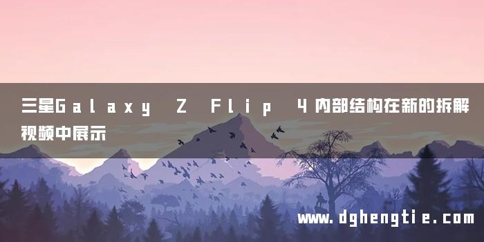 三星Galaxy Z Flip 4内部结构在新的拆解视频中展示